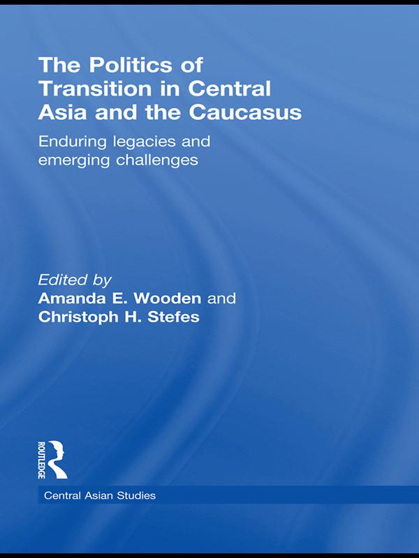 The Politics of Transition in Central Asia and the Caucasus by Amanda E Wooden, Christoph H. Stefes