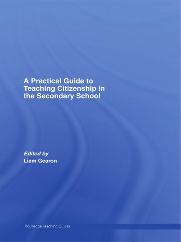 A Practical Guide to Teaching Citizenship in the Secondary School by Liam Gearon