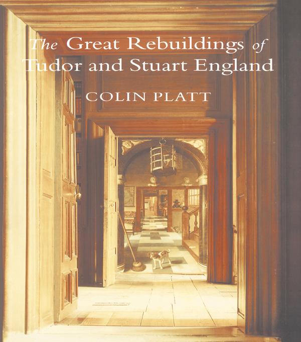 The Great Rebuildings Of Tudor And Stuart England by Colin Platt
