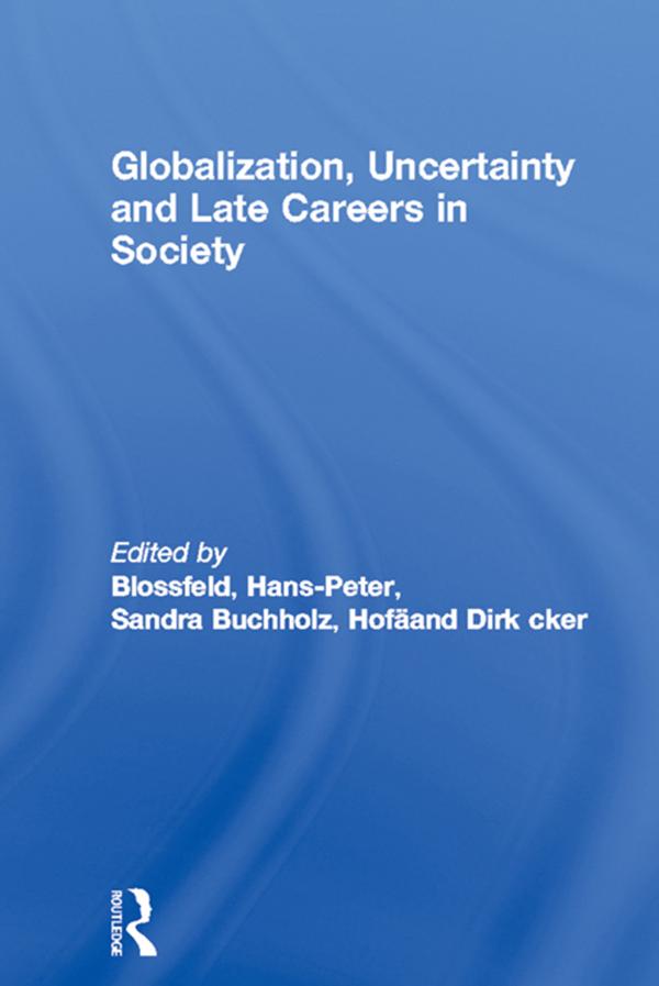 Globalization, Uncertainty and Late Careers in Society by Dirk Hofäcker, Hans-Peter Blossfeld, Sandra Buchholz