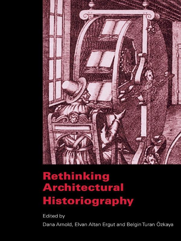 Rethinking Architectural Historiography by Belgin Turan Ozkaya, Dana Arnold, Elvan Altan Ergut