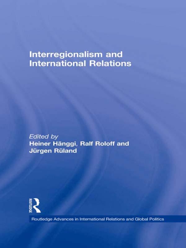 Interregionalism and International Relations by Heiner Hänggi, Jürgen Rüland, Ralf Roloff