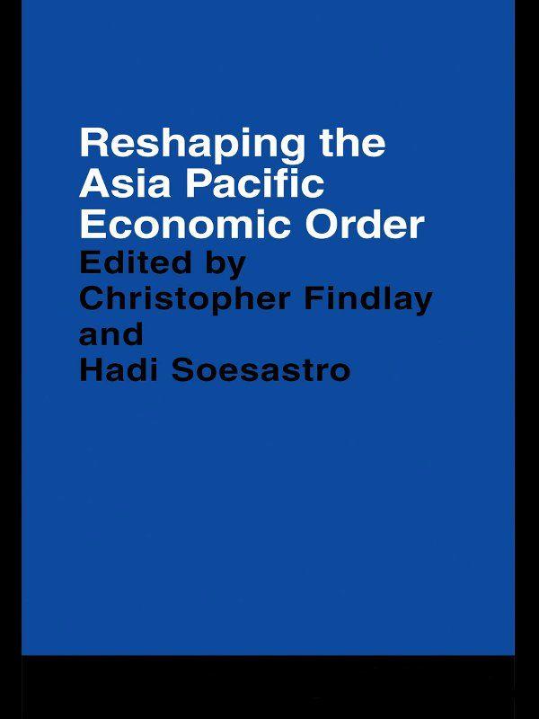 Reshaping the Asia Pacific Economic Order by Christopher Findlay, Hadi Soesastro