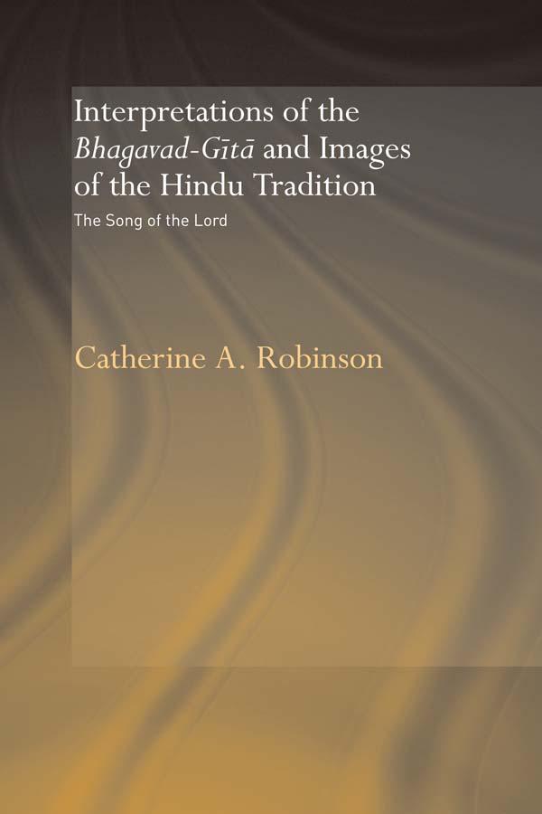Interpretations of the Bhagavad-Gita and Images of the Hindu Tradition by Catherine A. Robinson