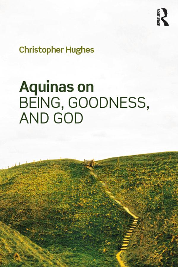 Aquinas on Being, Goodness, and God by Christopher Hughes