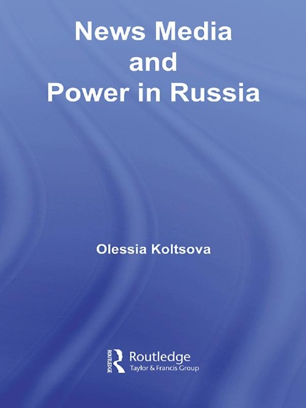 News Media and Power in Russia by Olessia Koltsova