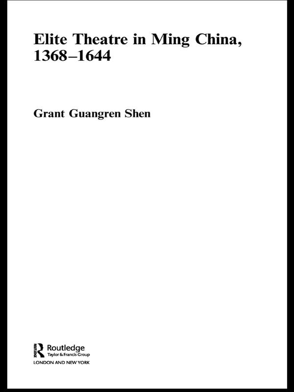 Elite Theatre in Ming China, 1368-1644 by Grant Guangren Shen