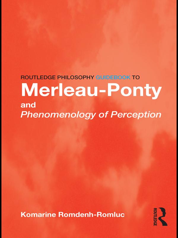 Routledge Philosophy GuideBook to Merleau-Ponty and Phenomenology of Perception by Komarine Romdenh-Romluc