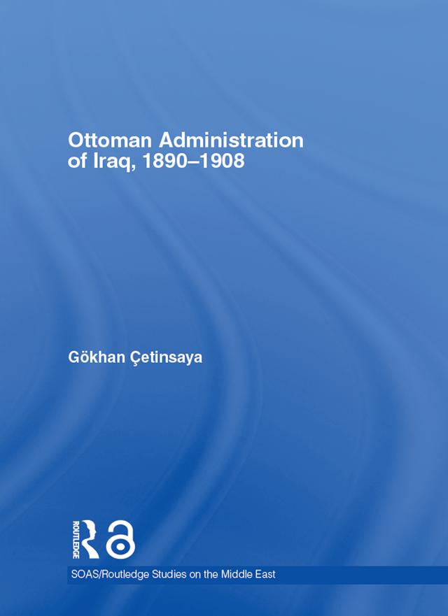 The Ottoman Administration of Iraq, 1890-1908 by Gökhan Çetinsaya