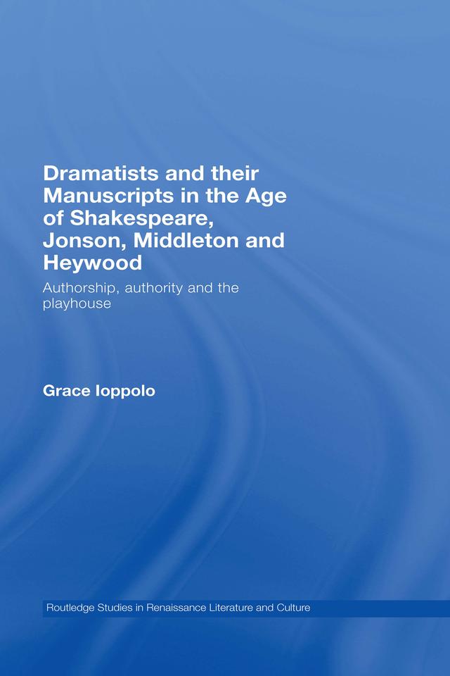Dramatists and their Manuscripts in the Age of Shakespeare, Jonson, Middleton and Heywood by Grace Ioppolo