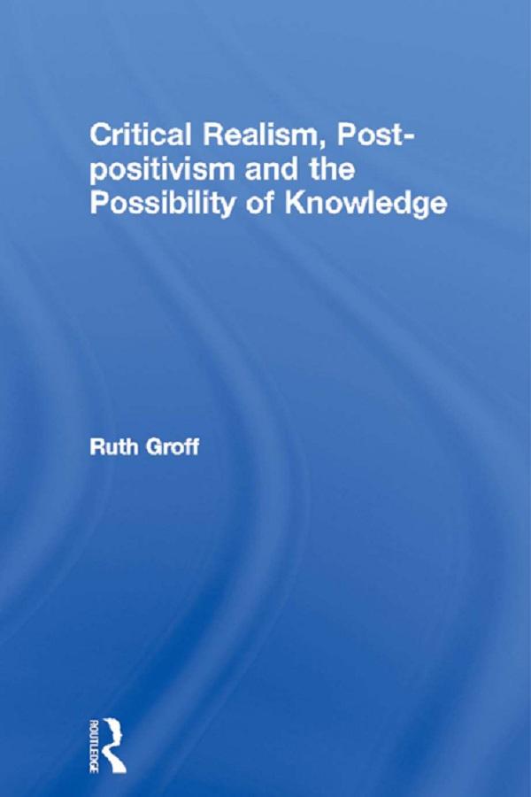 Critical Realism, Post-positivism and the Possibility of Knowledge by Ruth Groff