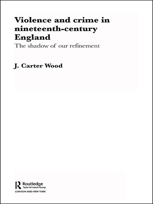 Violence and Crime in Nineteenth Century England by J. Carter Wood