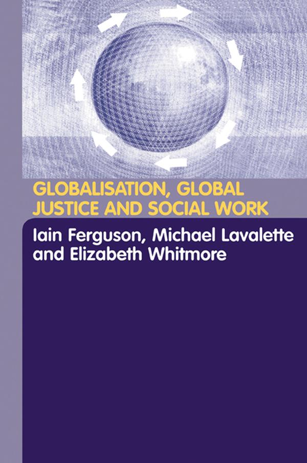 Globalisation, Global Justice and Social Work by Elisabeth Whitmore, Iain Ferguson, Michael Lavalette