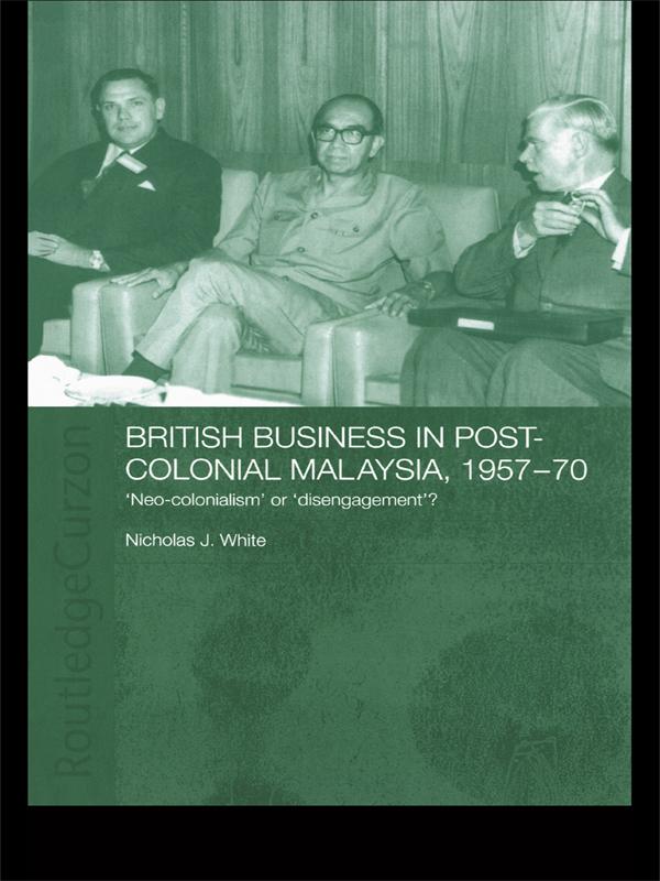 British Business in Post-Colonial Malaysia, 1957-70 by Nicholas J. White