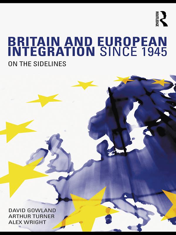 Britain and European Integration since 1945 by Alex Wright, Arthur Turner, David Gowland