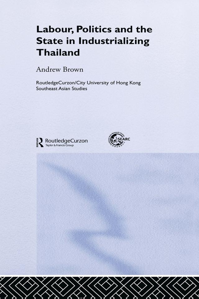 Labour, Politics and the State in Industrialising Thailand by Andrew Brown