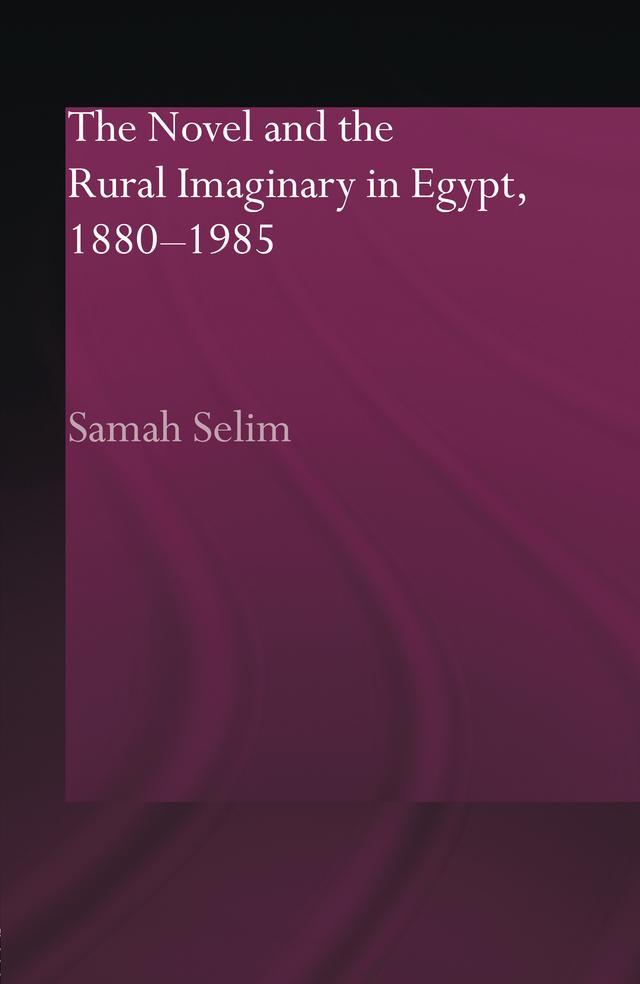 The Novel and the Rural Imaginary in Egypt, 1880-1985 by Samah Selim
