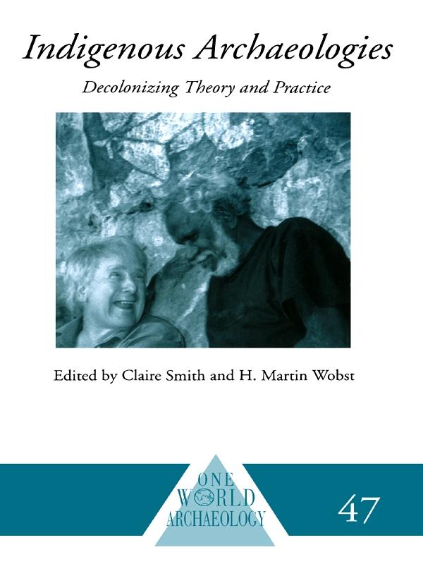 Indigenous Archaeologies by Claire Smith, H. Martin Wobst