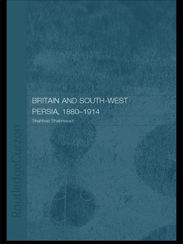 Britain and South-West Persia 1880-1914 by Shahbaz Shahnavaz