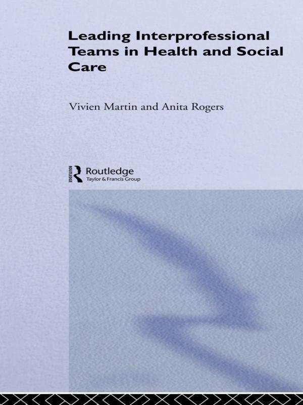 Leading Interprofessional Teams in Health and Social Care by Anita Rogers, Vivien Martin