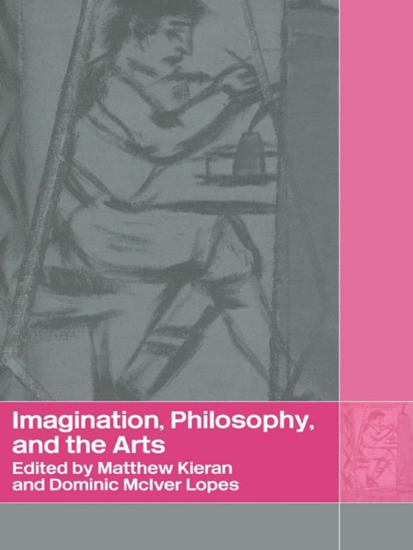 Imagination, Philosophy and the Arts by Dominic Lopes, Matthew Kieran