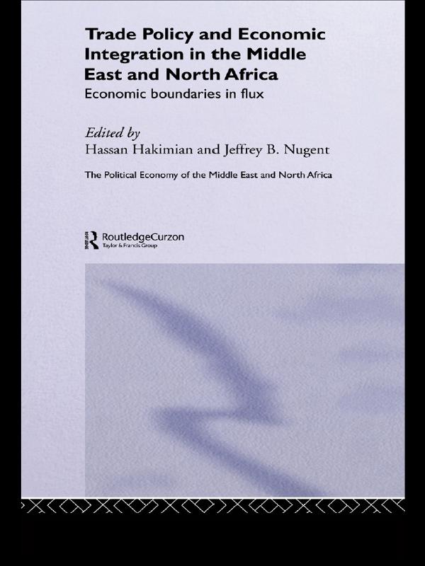 Trade Policy and Economic Integration in the Middle East and North Africa by Hassan Hakimian, Jeffrey B Nugent