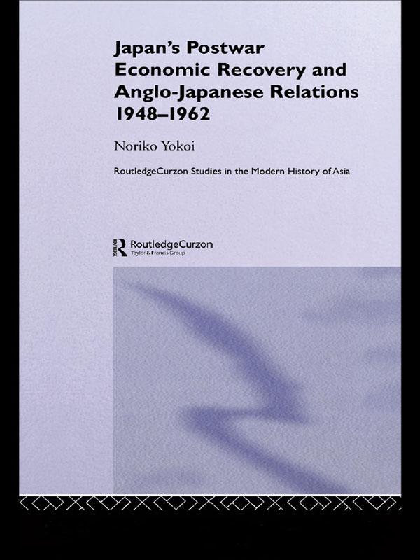 Japan's Postwar Economic Recovery and Anglo-Japanese Relations, 1948-1962 by Noriko Yokoi