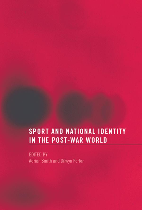 Sport and National Identity in the Post-War World by Adrian Smith, Dilwyn Porter