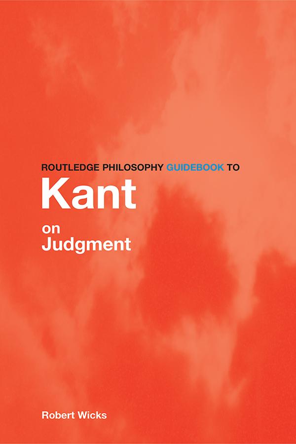 Routledge Philosophy GuideBook to Kant on Judgment by Robert Wicks