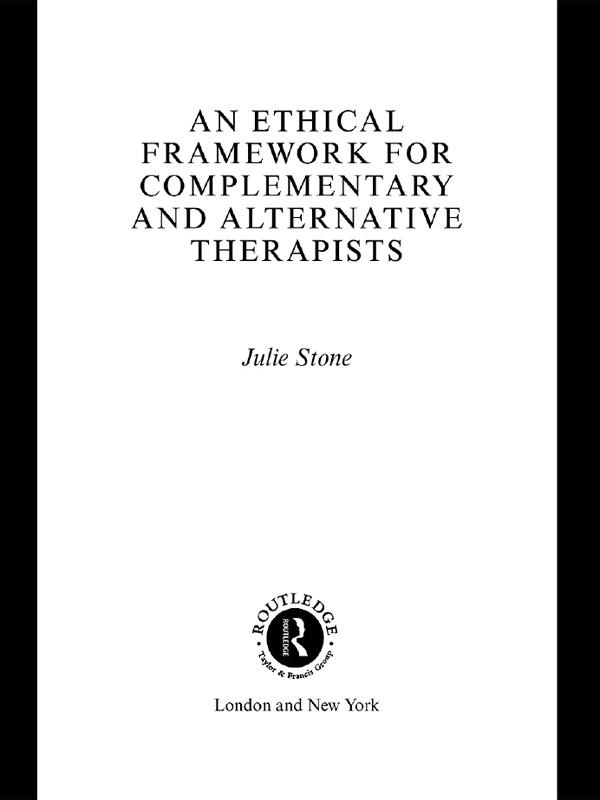 An Ethical Framework for Complementary and Alternative Therapists by Julie Stone