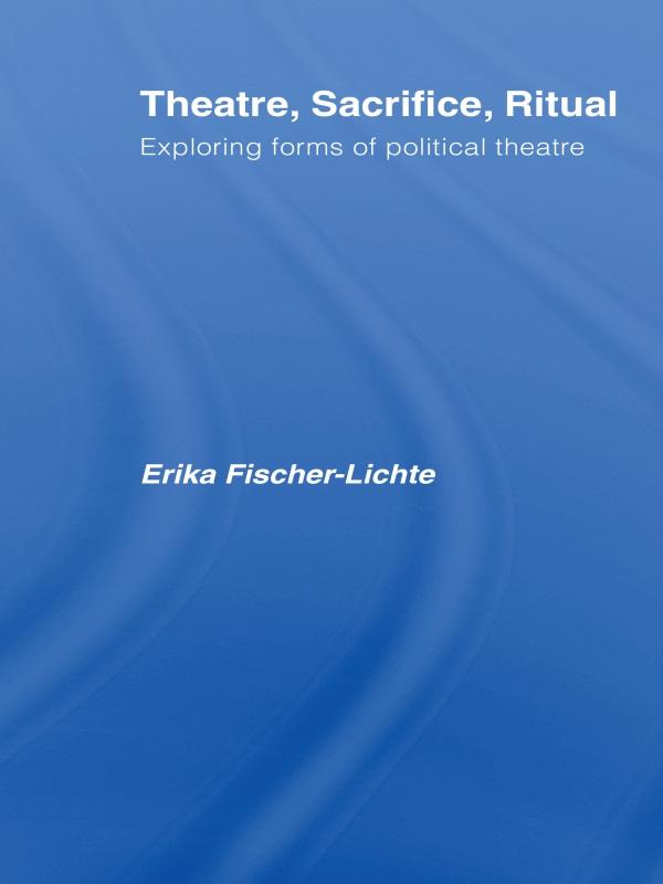 Theatre, Sacrifice, Ritual: Exploring Forms of Political Theatre