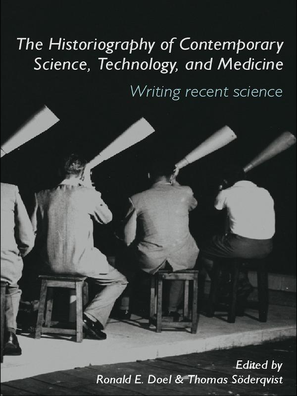 The Historiography of Contemporary Science, Technology, and Medicine by Ronald E. Doel, Thomas Söderqvist