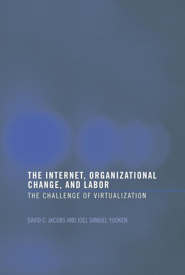 The Internet, Organizational Change and Labor by David C. D. Jacobs, Joel Yudken