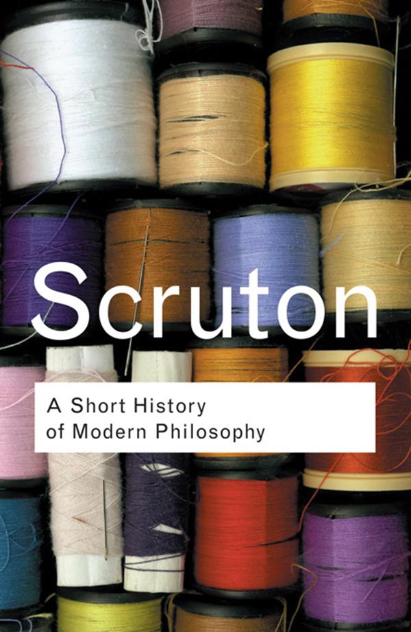 A Short History of Modern Philosophy by Roger Scruton