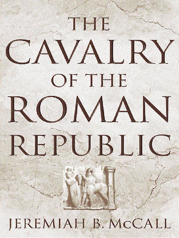 The Cavalry of the Roman Republic by Jeremiah B. McCall