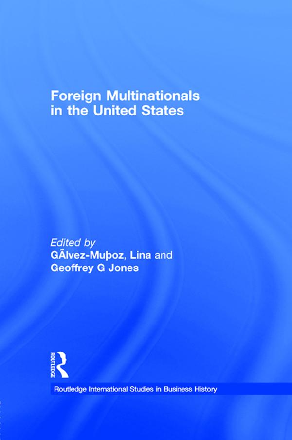 Foreign Multinationals in the United States by Geoffrey G Jones, Lina Gálvez-Muñoz
