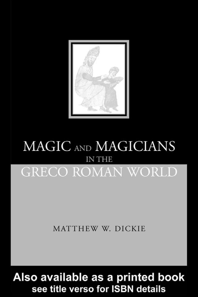 Magic and Magicians in the Greco-Roman World by Matthew W Dickie, Matthew W. Dickie