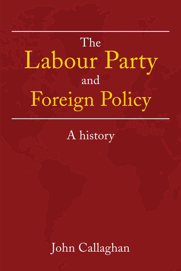 The Labour Party and Foreign Policy by John Callaghan