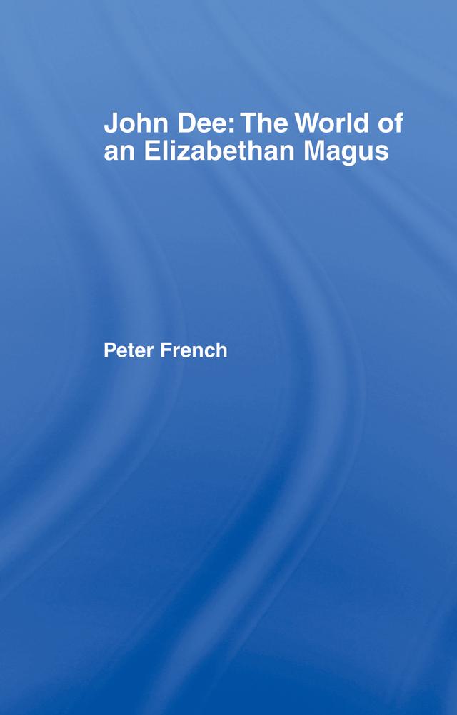 John Dee: The World of the Elizabethan Magus by Peter J. French