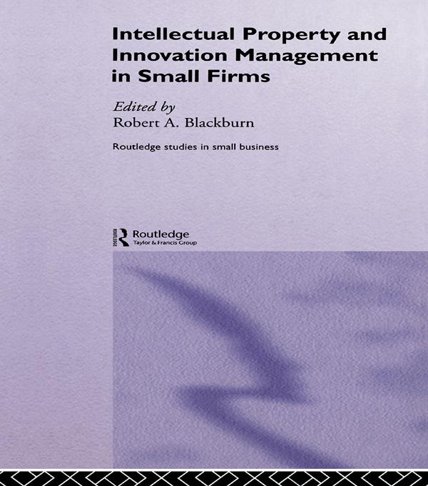 Intellectual Property and Innovation Management in Small Firms by Robert Blackburn