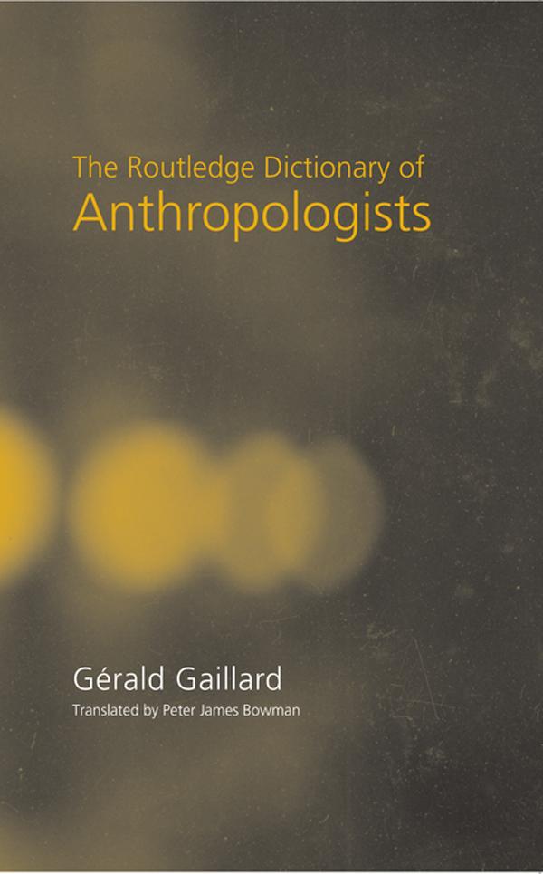 The Routledge Dictionary of Anthropologists by Gerald Gaillard, James Bowman