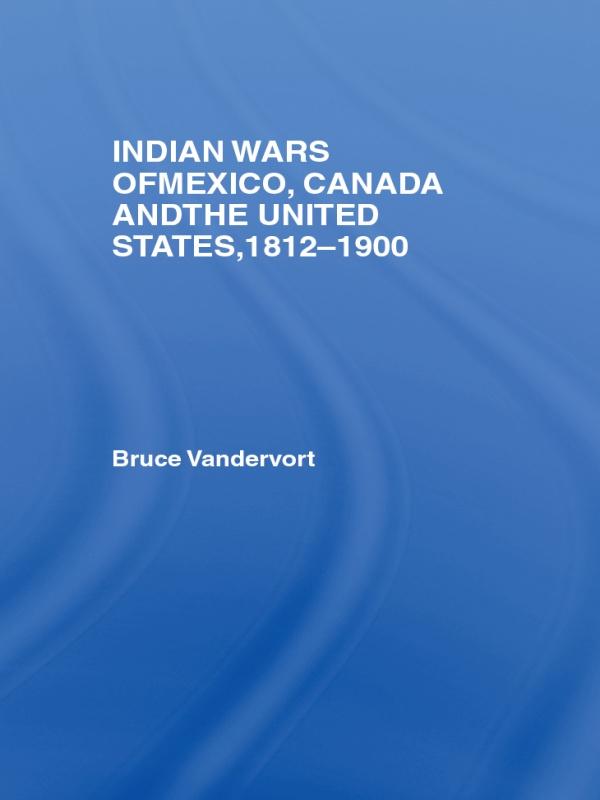 Indian Wars of Canada, Mexico and the United States, 1812-1900 by Bruce Vandervort