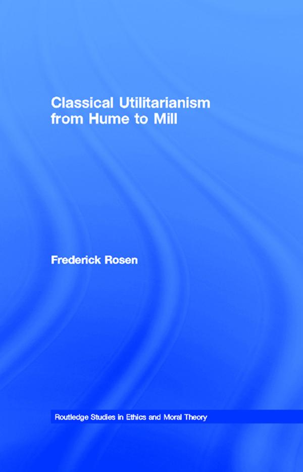 Classical Utilitarianism from Hume to Mill by Frederick Rosen