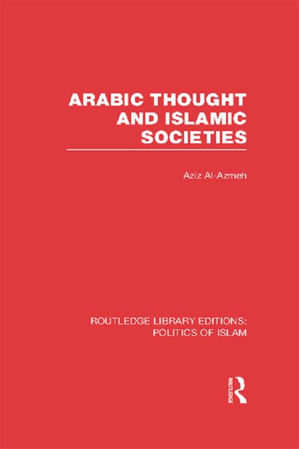 Arabic Thought and Islamic Societies (RLE Politics of Islam) by Aziz Al-Azmeh