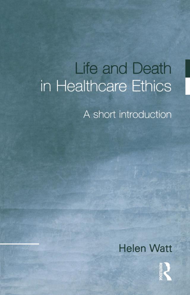 Life and Death in Healthcare Ethics by Helen Watt
