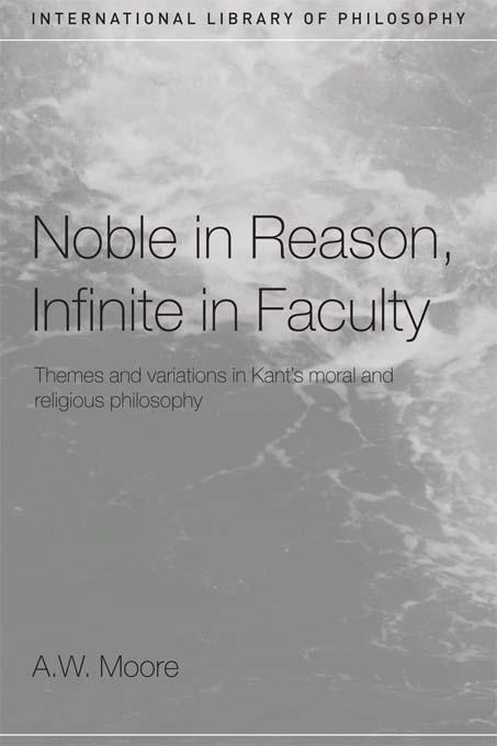 Noble in Reason, Infinite in Faculty by A.W. Moore