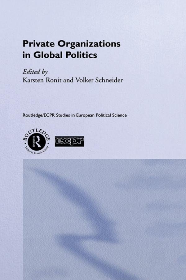 Private Organisations in Global Politics by Karsten Ronit, Volker Schneider