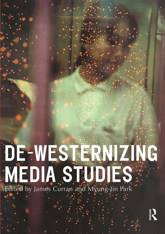 De-Westernizing Media Studies by James Curran, Myung-Jin Park
