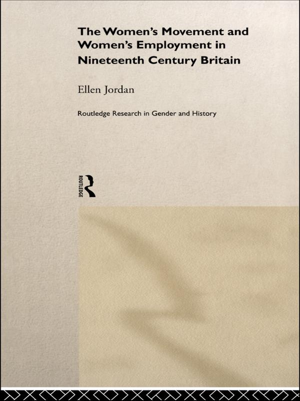 The Women's Movement and Women's Employment in Nineteenth Century Britain by Ellen Jordan