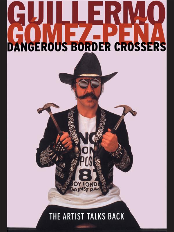 Dangerous Border Crossers by Guillermo Gomez-Pena